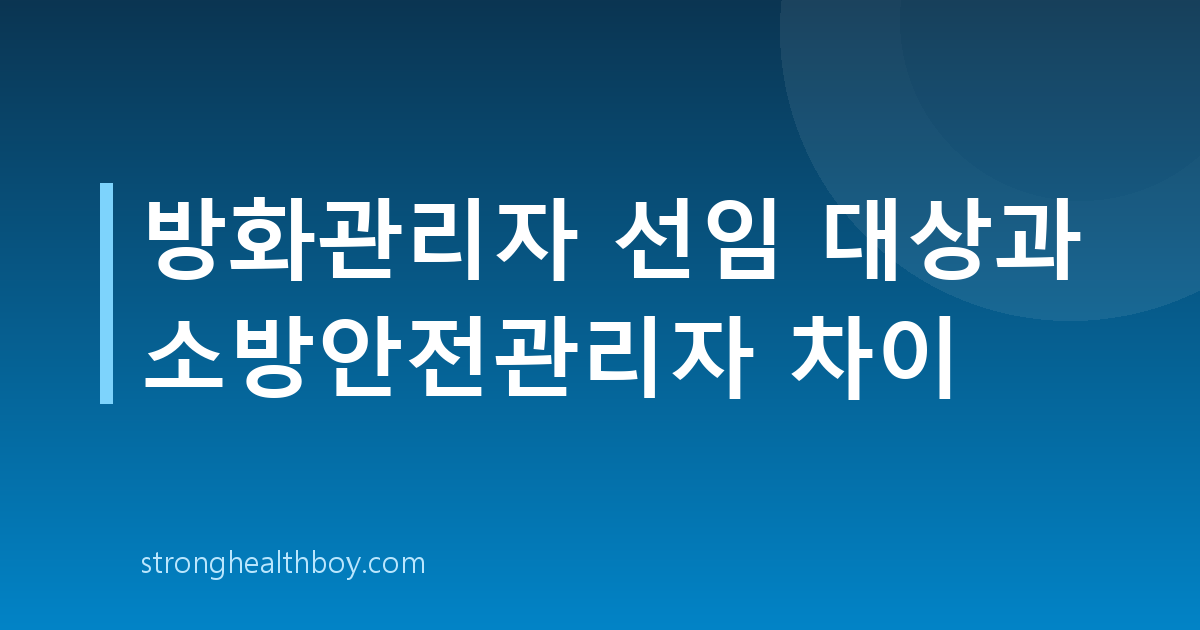 방화관리자 선임 대상과 소방안전관리자 차이