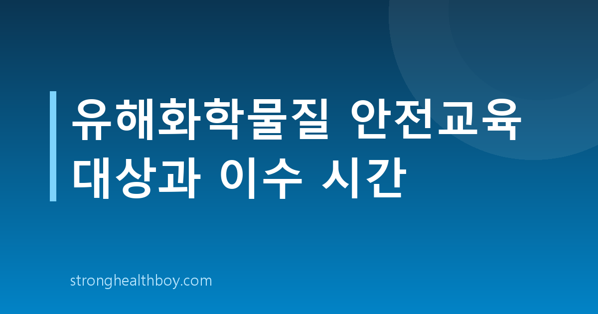 유해화학물질 안전교육 대상과 이수 시간