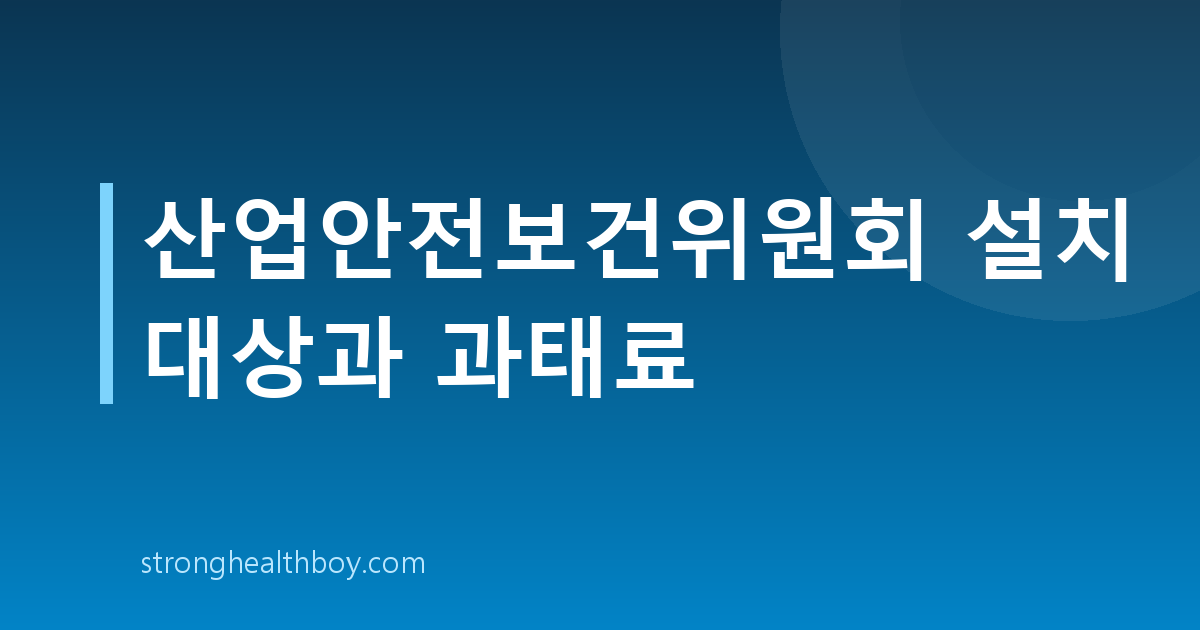 산업안전보건위원회 설치 대상과 과태료