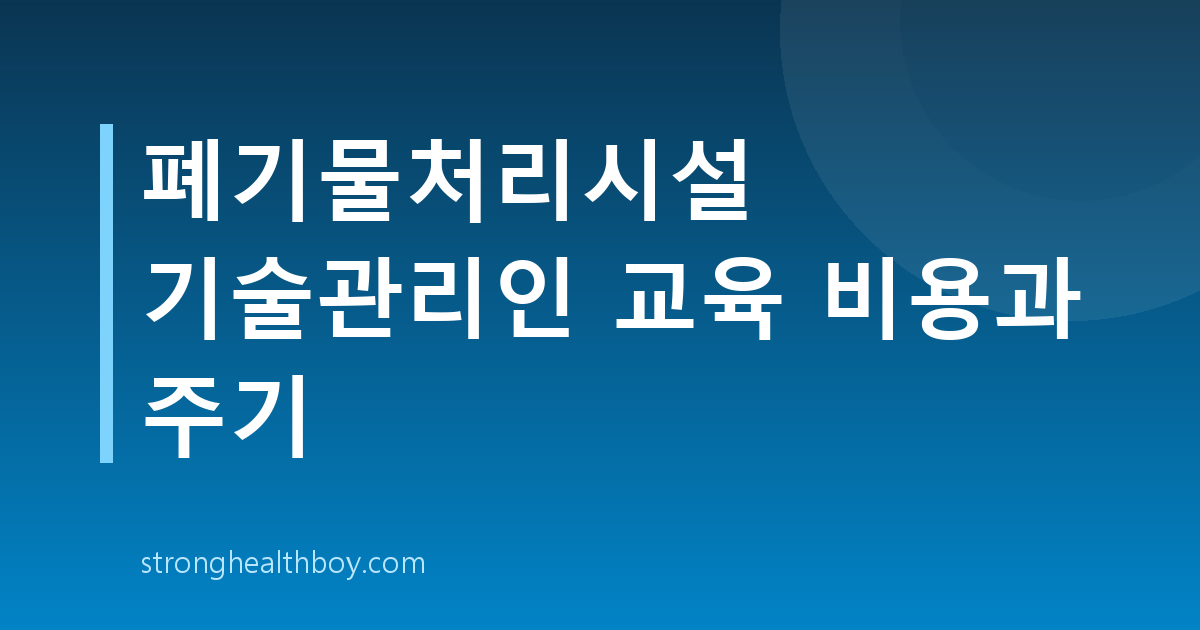 폐기물처리시설 기술관리인 교육 비용과 주기