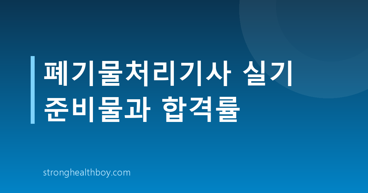 폐기물처리기사 실기 준비물과 합격률