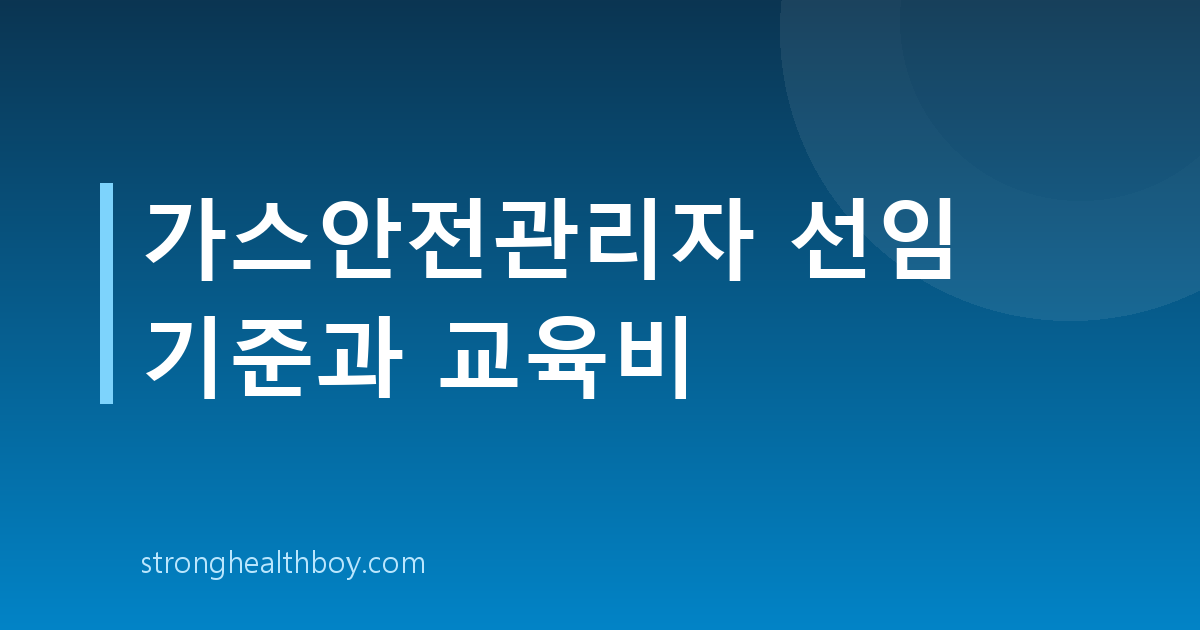 가스안전관리자 선임 기준과 교육비