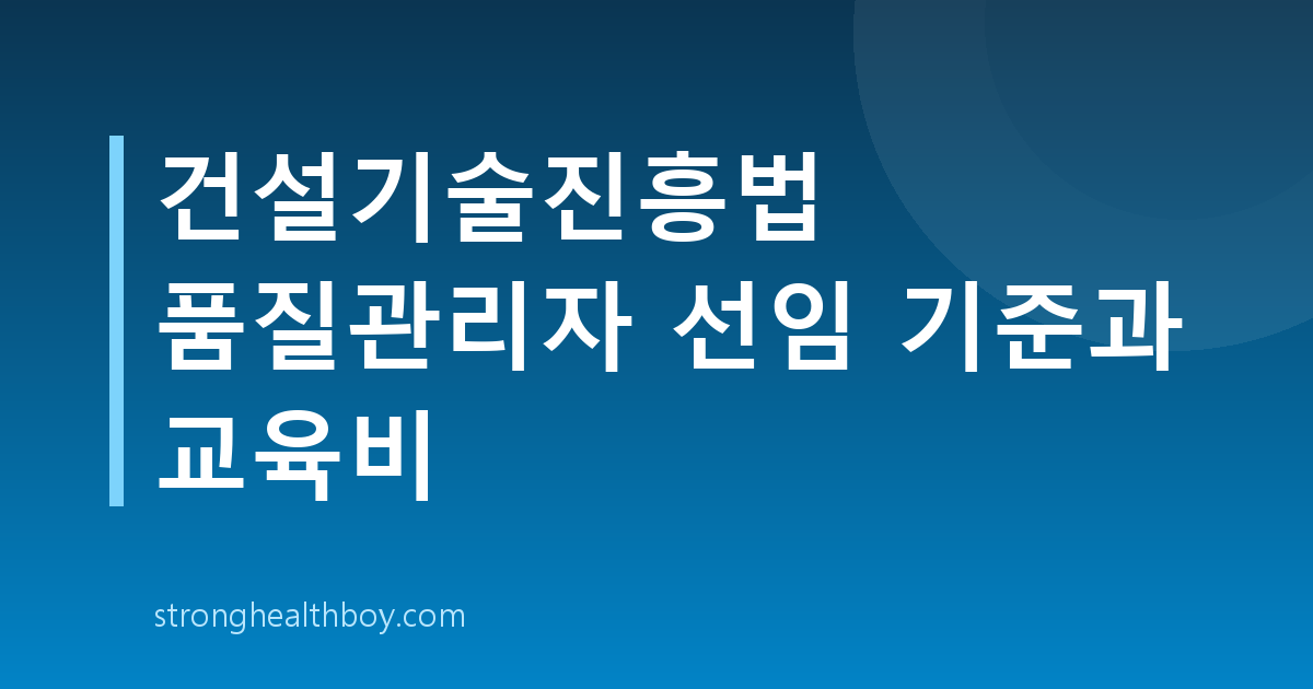 건설기술진흥법 품질관리자 선임 기준과 교육비