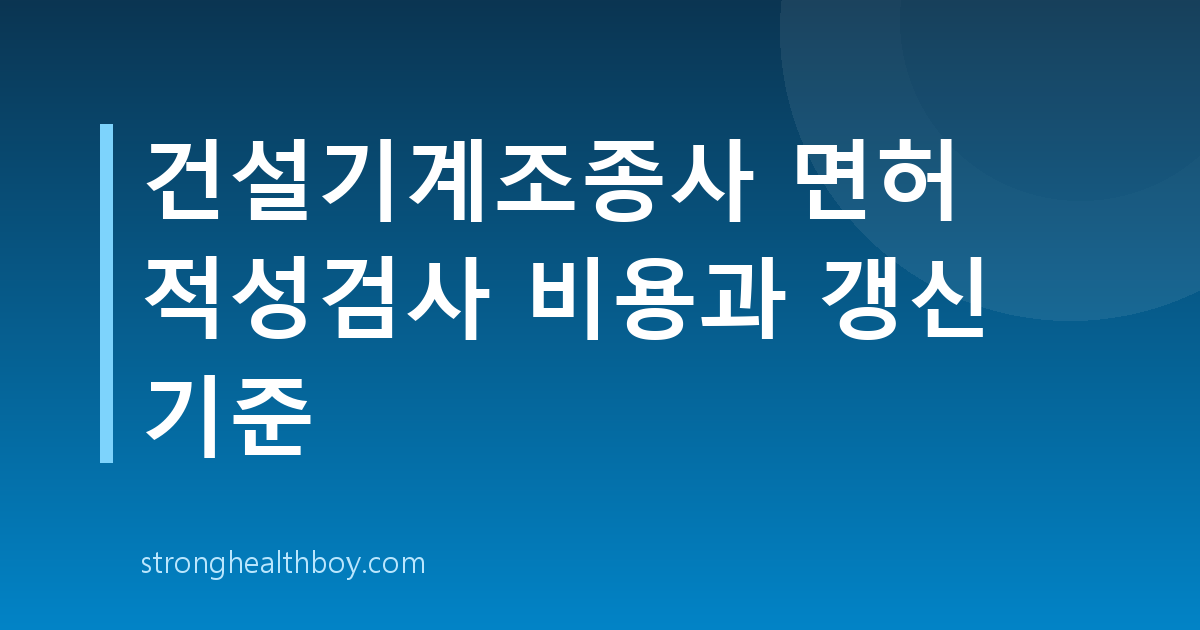 건설기계조종사 면허 적성검사 비용과 갱신 기준