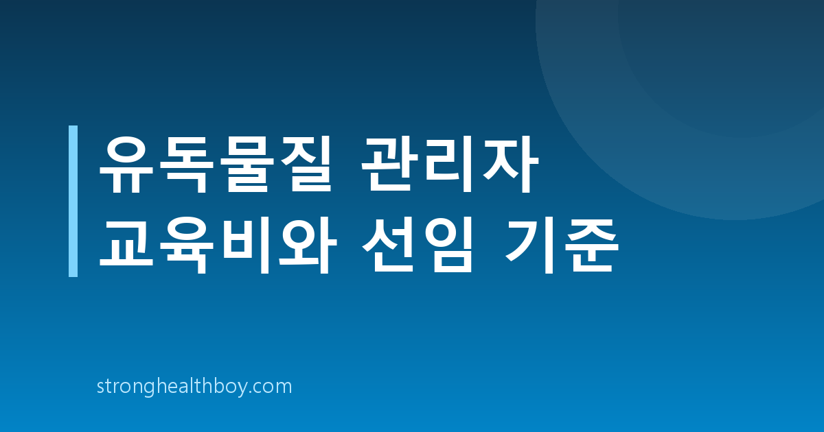 유독물질 관리자 교육비와 선임 기준