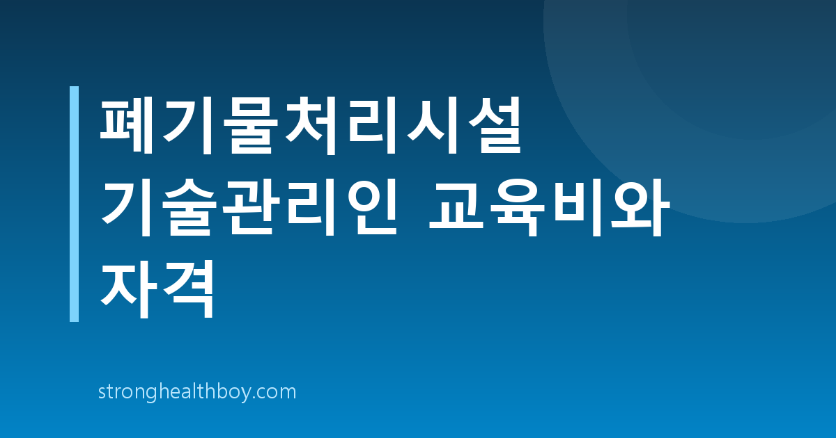 폐기물처리시설 기술관리인 교육비와 자격
