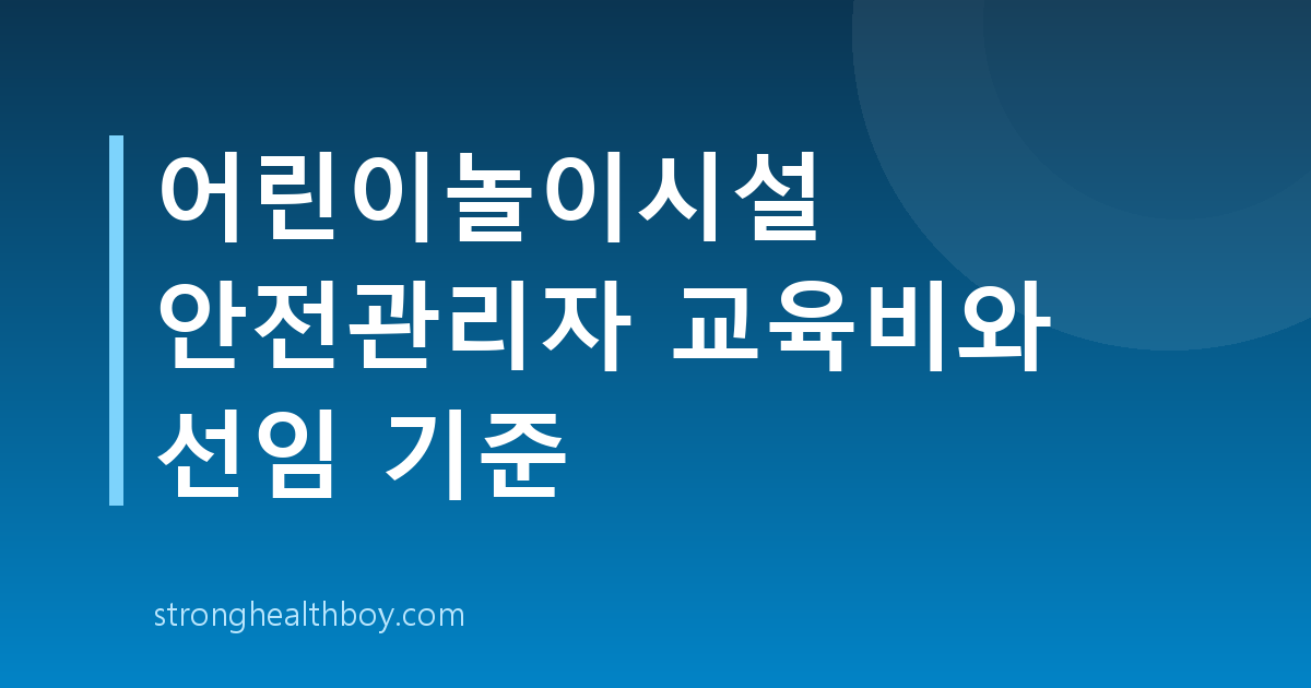 어린이놀이시설 안전관리자 교육비와 선임 기준