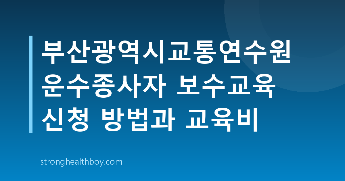 부산광역시교통연수원 운수종사자 보수교육 신청 방법과 교육비