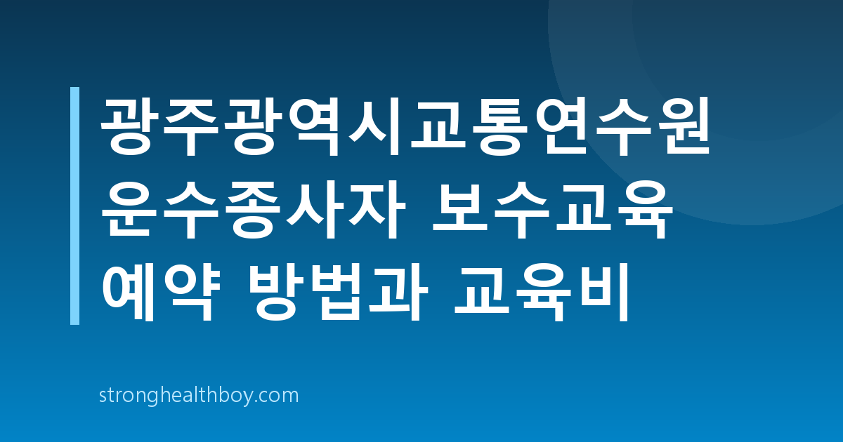 광주광역시교통연수원 운수종사자 보수교육 예약 방법과 교육비