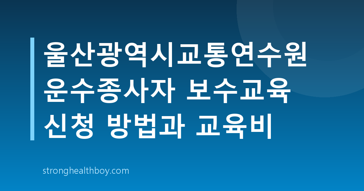 울산광역시교통연수원 운수종사자 보수교육 신청 방법과 교육비