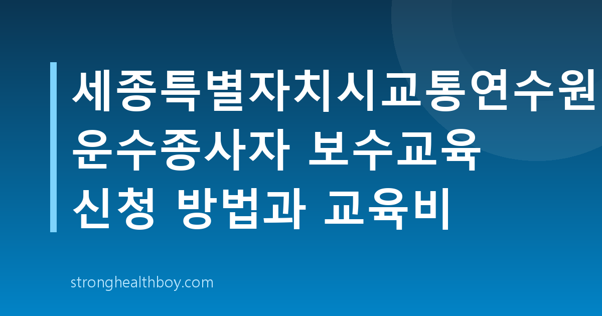세종특별자치시교통연수원 운수종사자 보수교육 신청 방법과 교육비