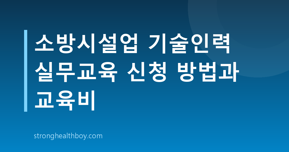 소방시설업 기술인력 실무교육 신청 방법과 교육비