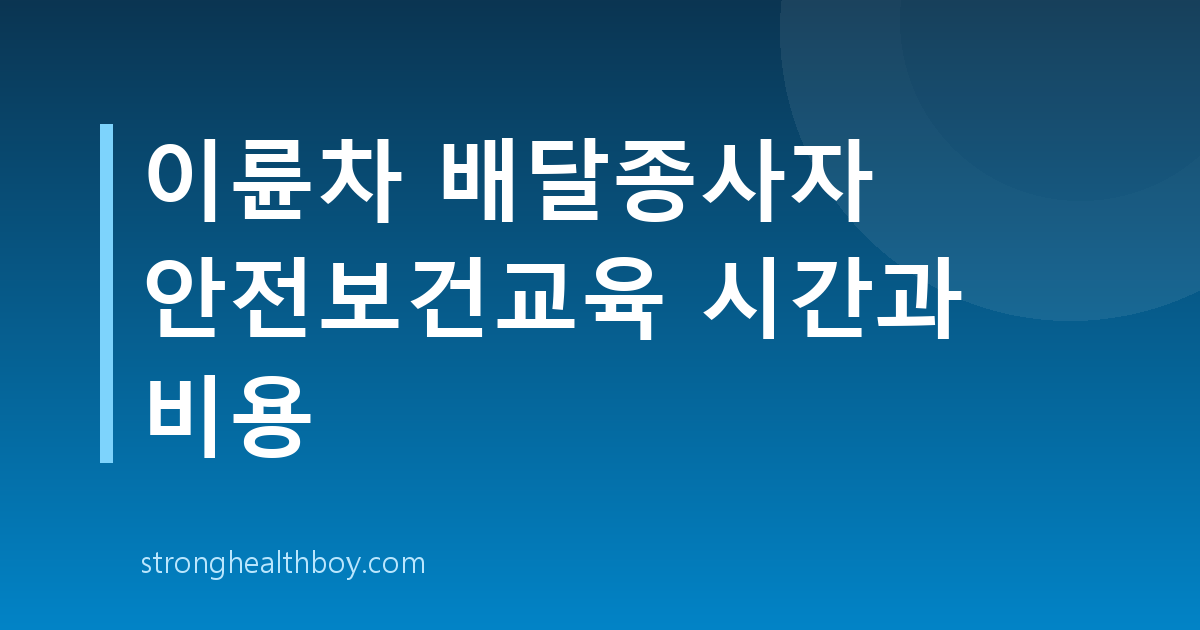 이륜차 배달종사자 안전보건교육 시간과 비용