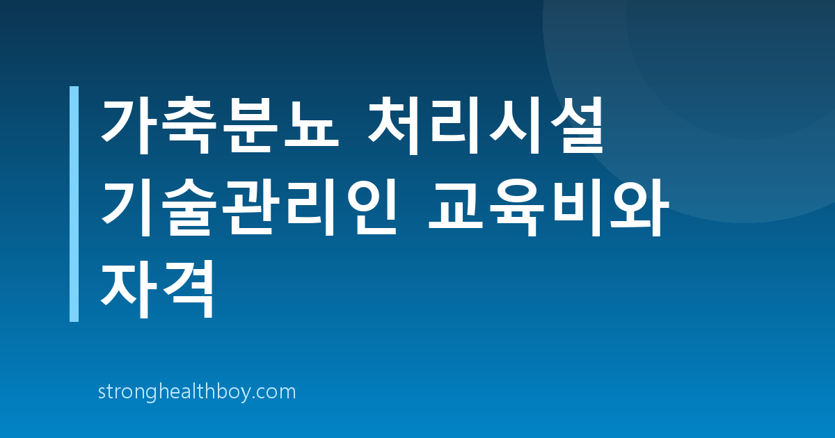 가축분뇨 처리시설 기술관리인 교육비와 자격