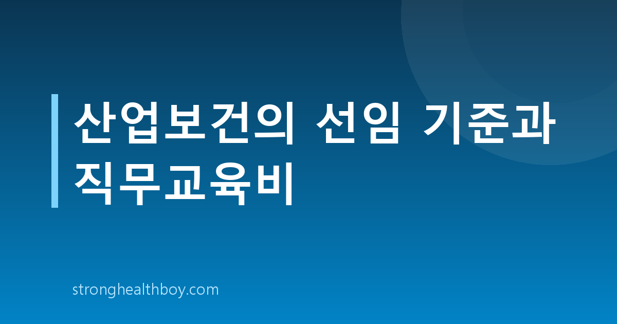 산업보건의 선임 기준과 직무교육비