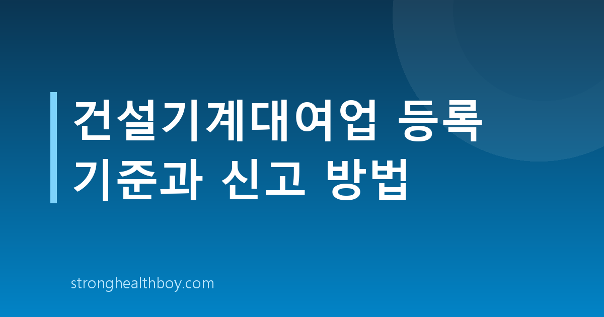 건설기계대여업 등록 기준과 신고 방법