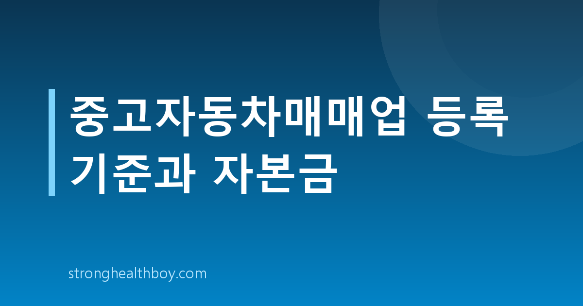 중고자동차매매업 등록 기준과 자본금