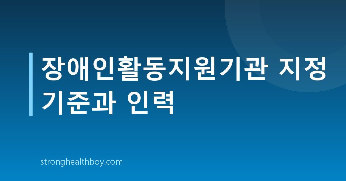 장애인활동지원기관 지정 기준과 인력