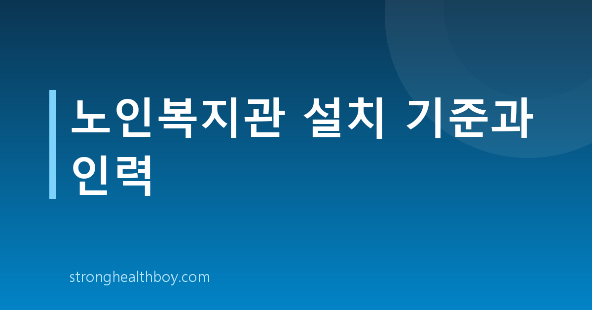 노인복지관 설치 기준과 인력