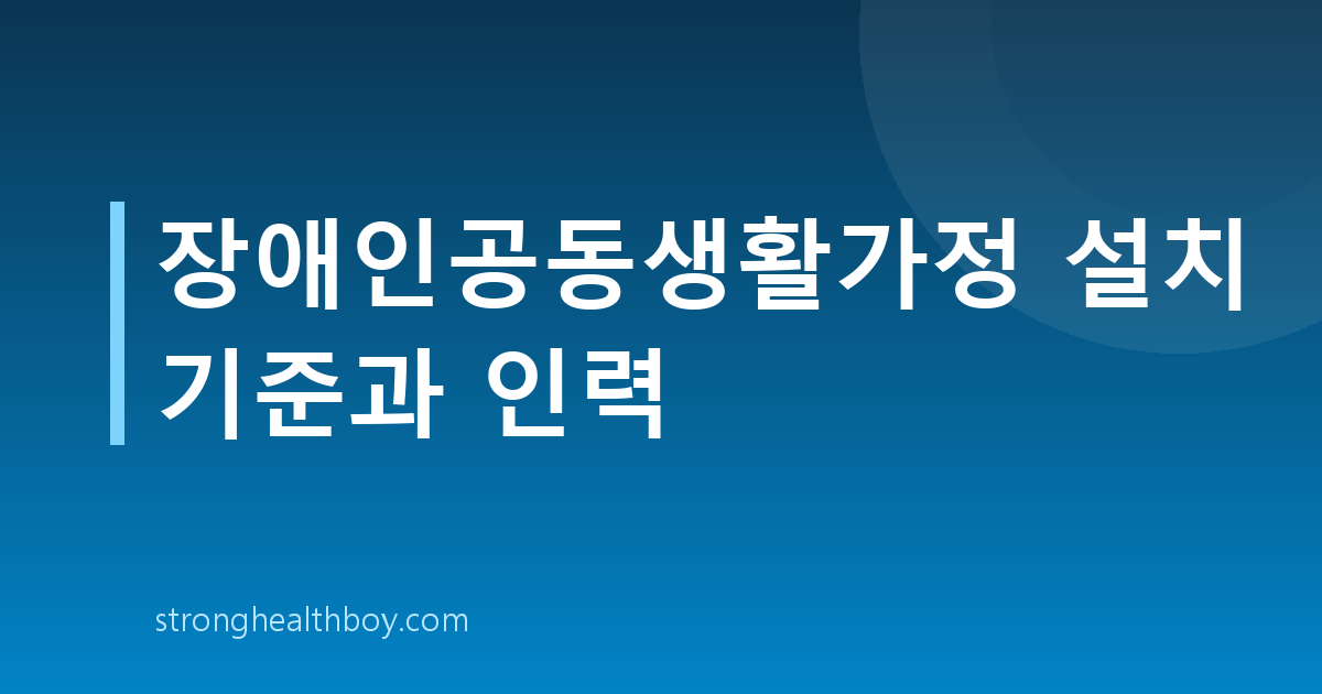 장애인공동생활가정 설치 기준과 인력