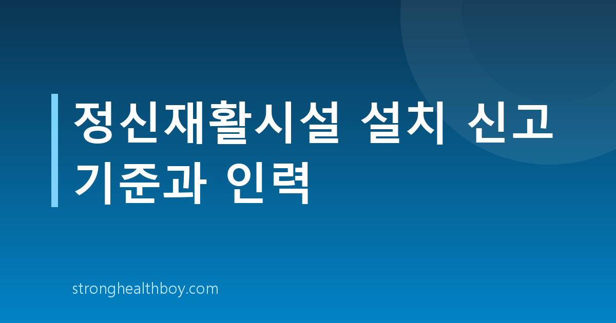 정신재활시설 설치 신고 기준과 인력