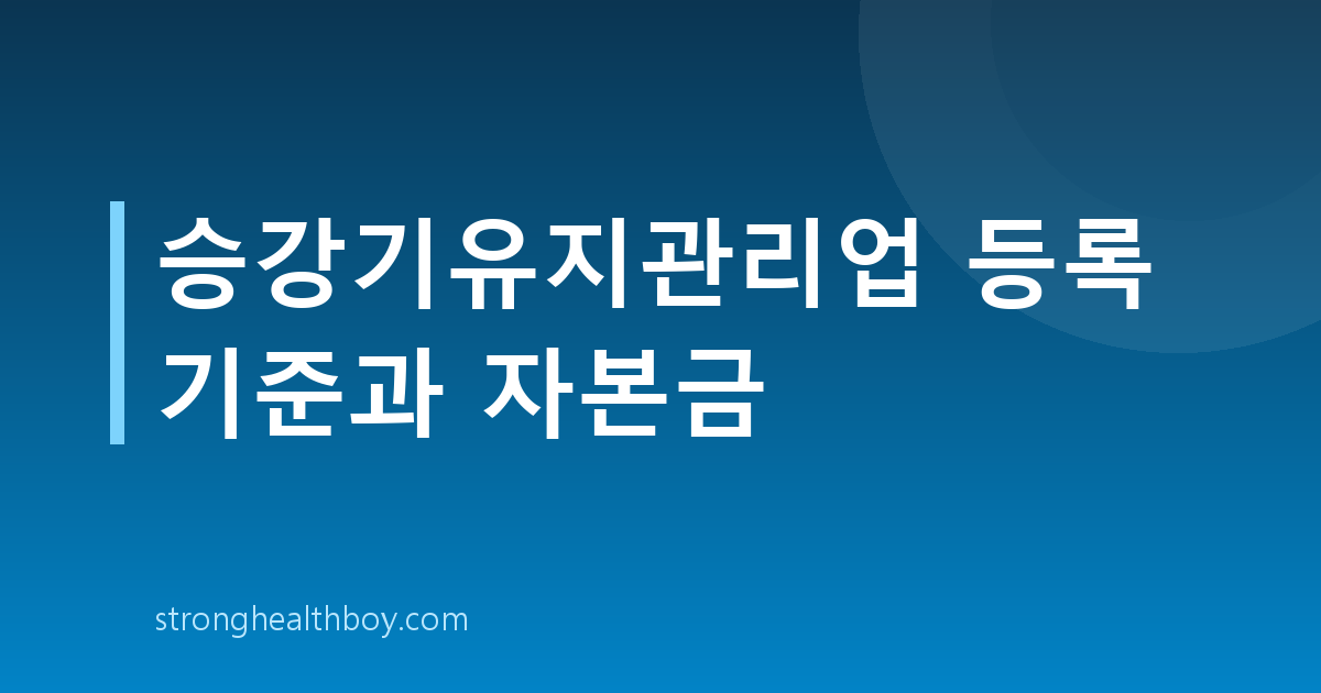 승강기유지관리업 등록 기준과 자본금