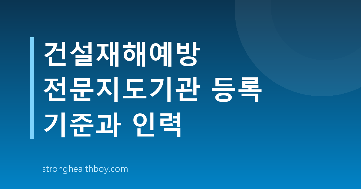 건설재해예방 전문지도기관 등록 기준과 인력