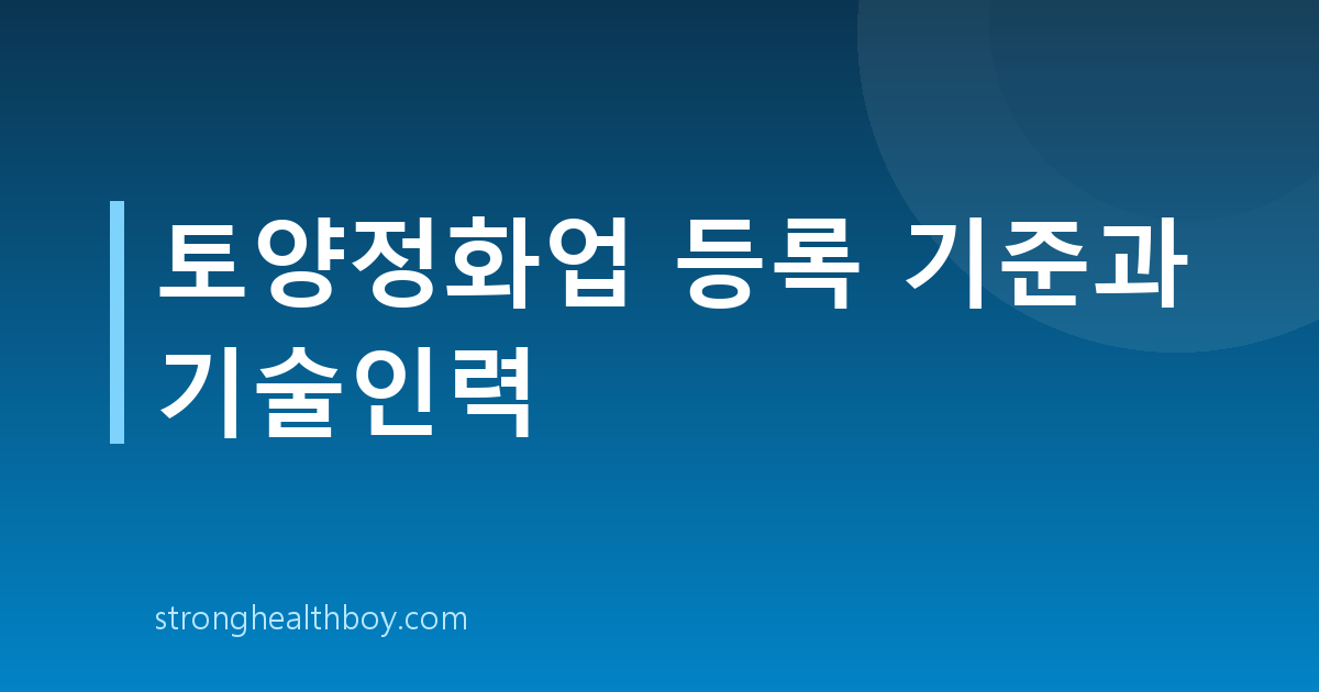 토양정화업 등록 기준과 기술인력