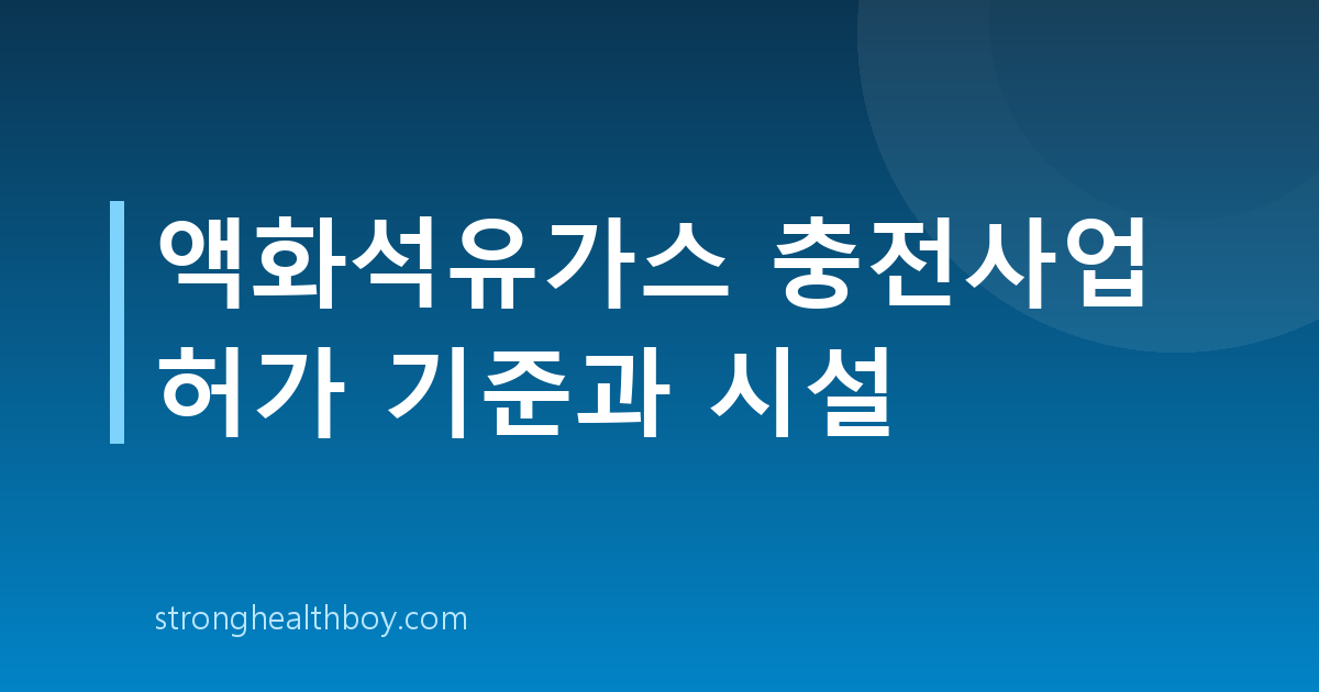 액화석유가스 충전사업 허가 기준과 시설
