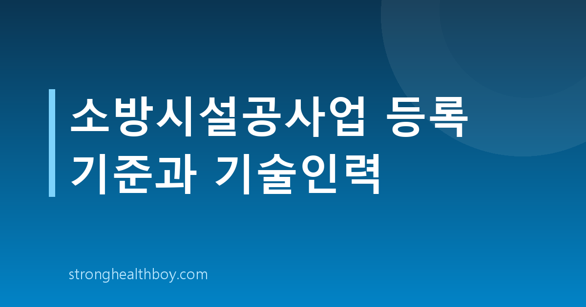 소방시설공사업 등록 기준과 기술인력