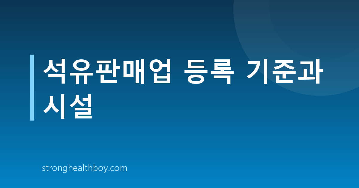석유판매업 등록 기준과 시설